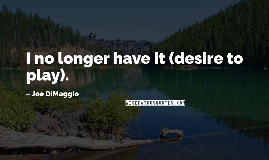 Joe DiMaggio quotes: I no longer have it (desire to play).