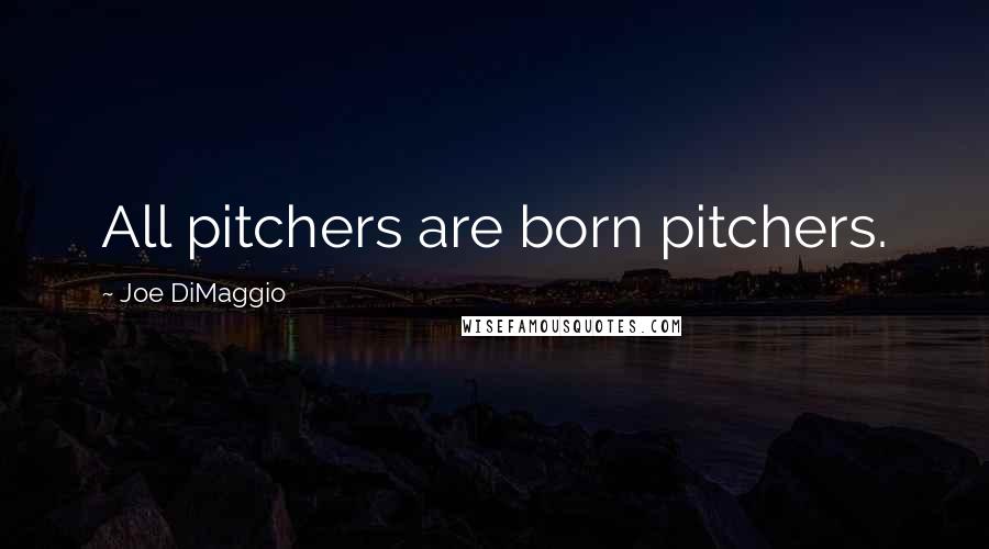 Joe DiMaggio quotes: All pitchers are born pitchers.