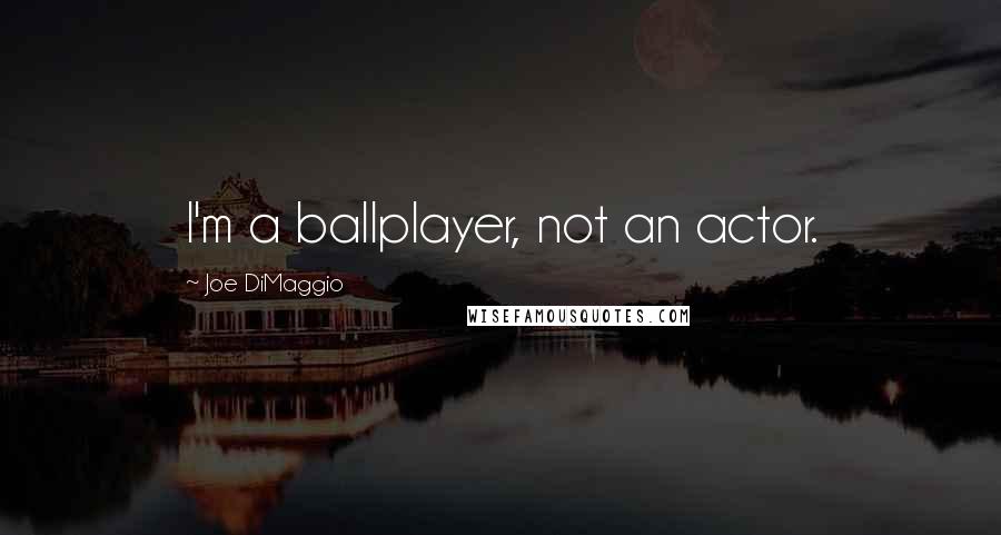 Joe DiMaggio quotes: I'm a ballplayer, not an actor.