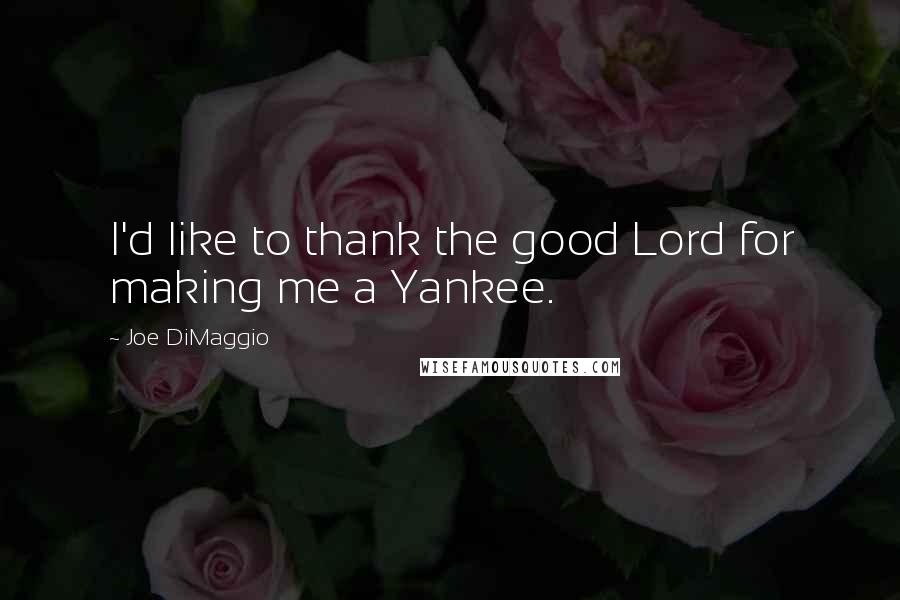 Joe DiMaggio quotes: I'd like to thank the good Lord for making me a Yankee.