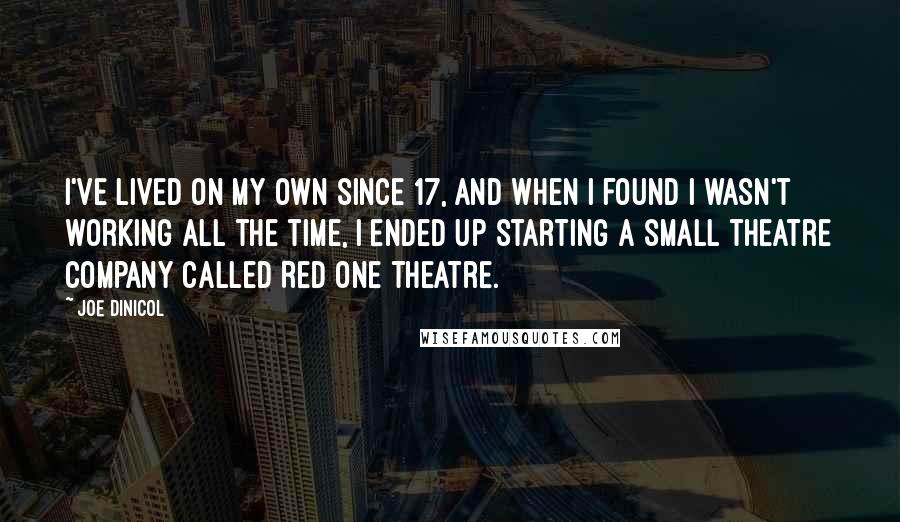 Joe Dinicol quotes: I've lived on my own since 17, and when I found I wasn't working all the time, I ended up starting a small theatre company called Red One Theatre. Joe Dinicol quotes: I've lived on my own since 17, and when I found I wasn't working all the time, I ended up starting a small theatre company called Red One Theatre.