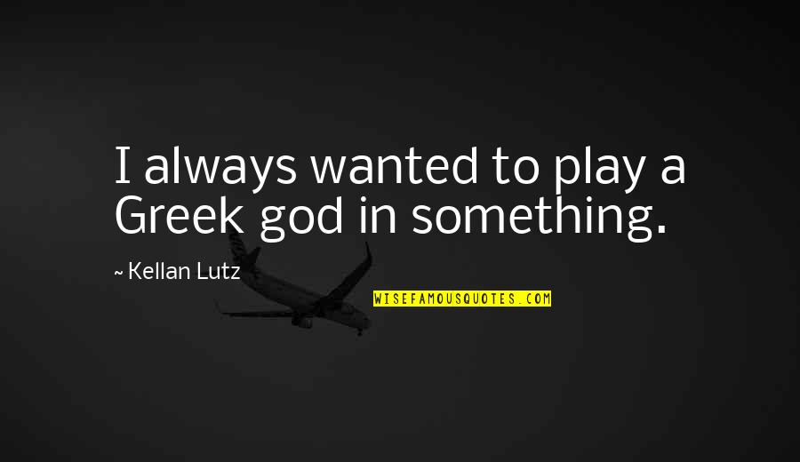Joe Dispenza Famous Quotes By Kellan Lutz: I always wanted to play a Greek god Joe Dispenza Famous Quotes By Kellan Lutz: I always wanted to play a Greek god