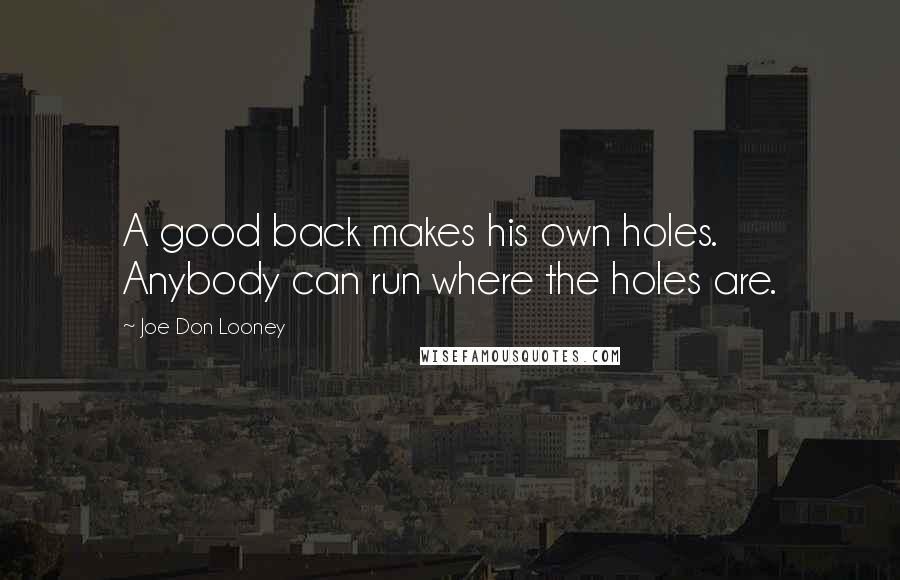 Joe Don Looney quotes: A good back makes his own holes. Anybody can run where the holes are.