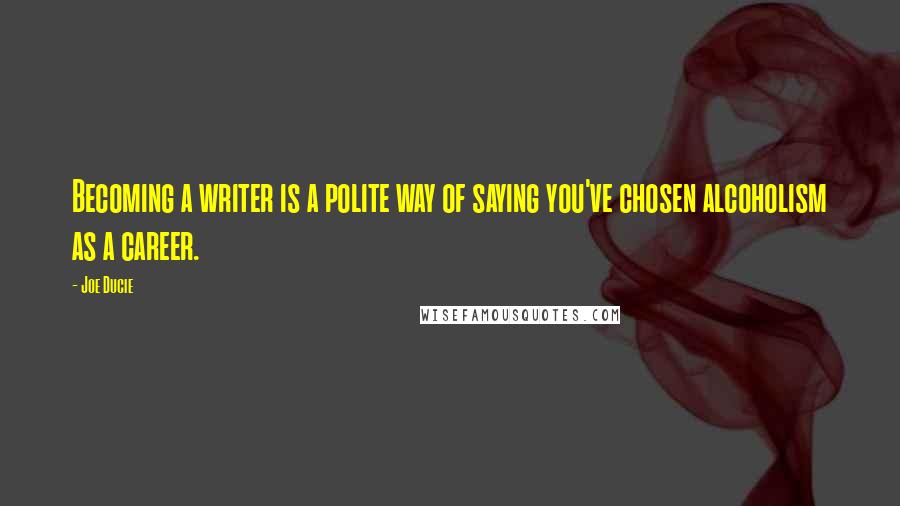 Joe Ducie quotes: Becoming a writer is a polite way of saying you've chosen alcoholism as a career.