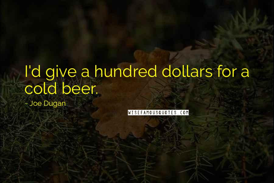 Joe Dugan quotes: I'd give a hundred dollars for a cold beer.