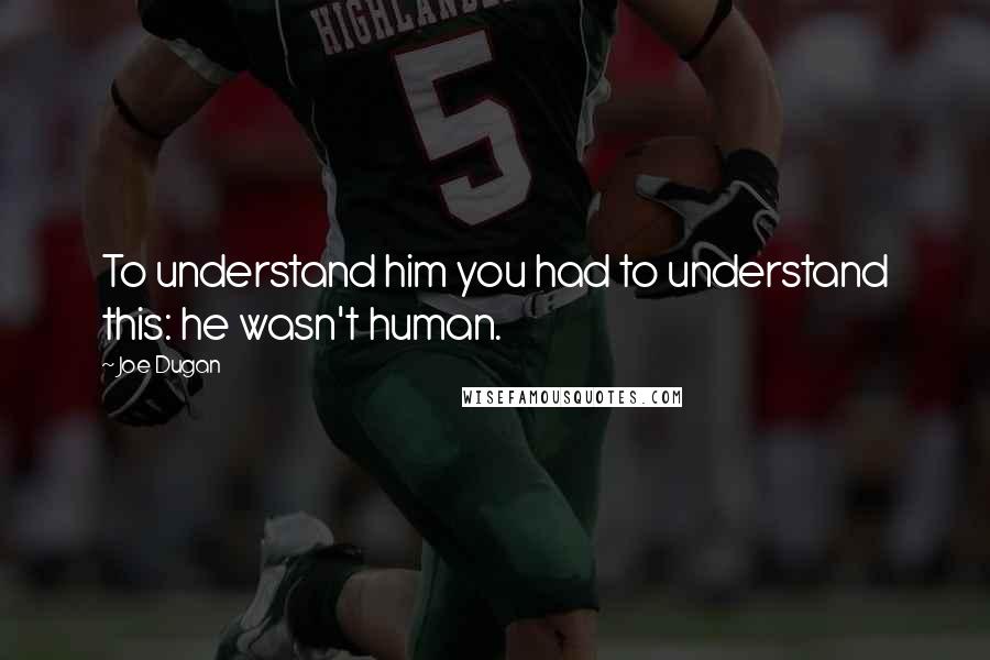 Joe Dugan quotes: To understand him you had to understand this: he wasn't human.