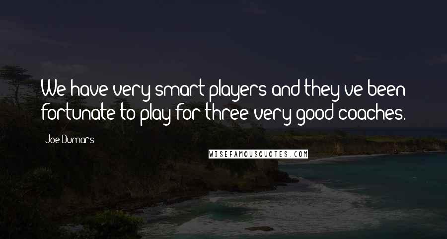 Joe Dumars quotes: We have very smart players and they've been fortunate to play for three very good coaches.