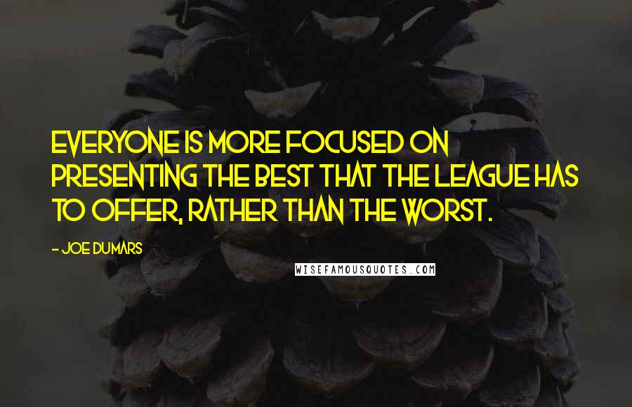 Joe Dumars quotes: Everyone is more focused on presenting the best that the league has to offer, rather than the worst. Joe Dumars quotes: Everyone is more focused on presenting the best that the league has to offer, rather than the worst.