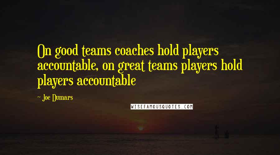 Joe Dumars quotes: On good teams coaches hold players accountable, on great teams players hold players accountable