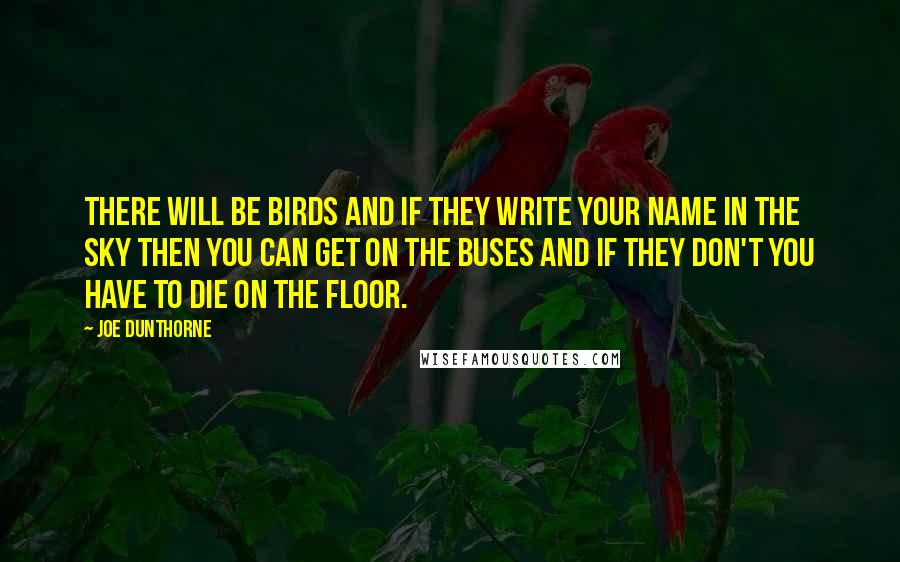 Joe Dunthorne quotes: There will be birds and if they write your name in the sky then you can get on the buses and if they don't you have to die on the