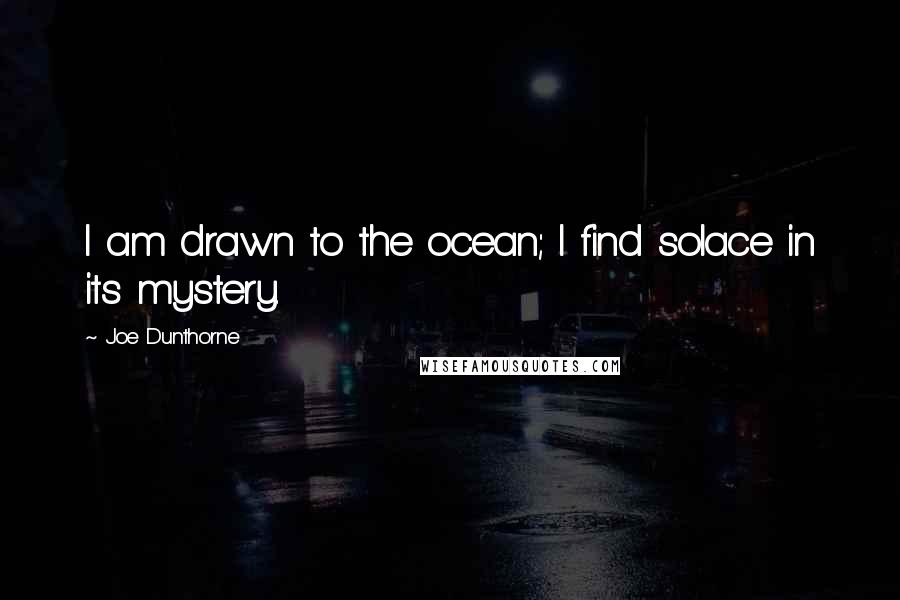 Joe Dunthorne quotes: I am drawn to the ocean; I find solace in its mystery.