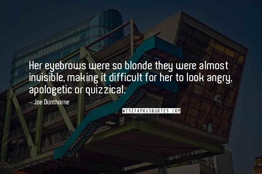 Joe Dunthorne quotes: Her eyebrows were so blonde they were almost invisible, making it difficult for her to look angry, apologetic or quizzical.