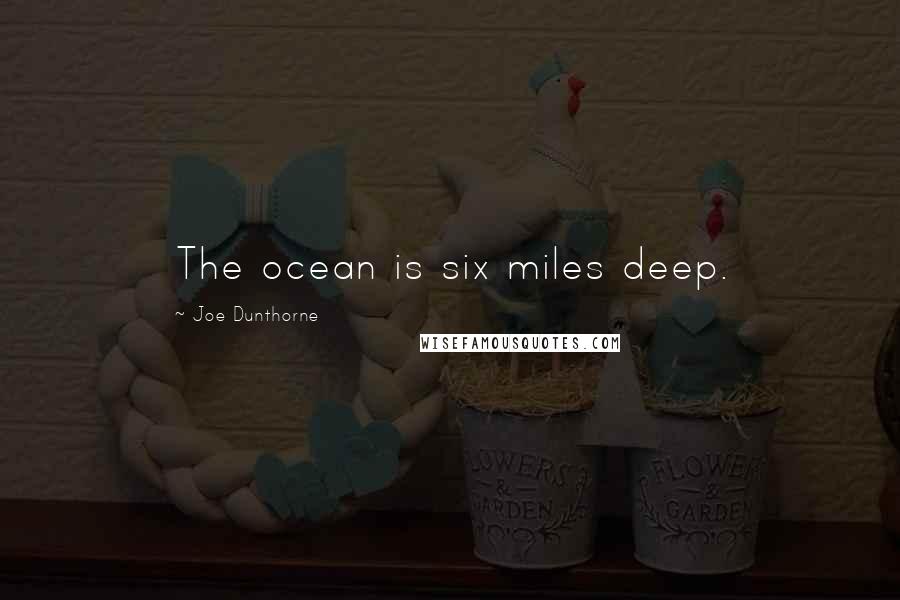 Joe Dunthorne quotes: The ocean is six miles deep.