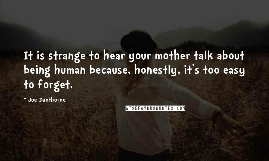 Joe Dunthorne quotes: It is strange to hear your mother talk about being human because, honestly, it's too easy to forget.