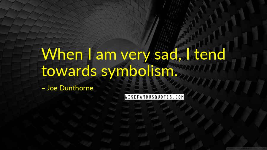 Joe Dunthorne quotes: When I am very sad, I tend towards symbolism.