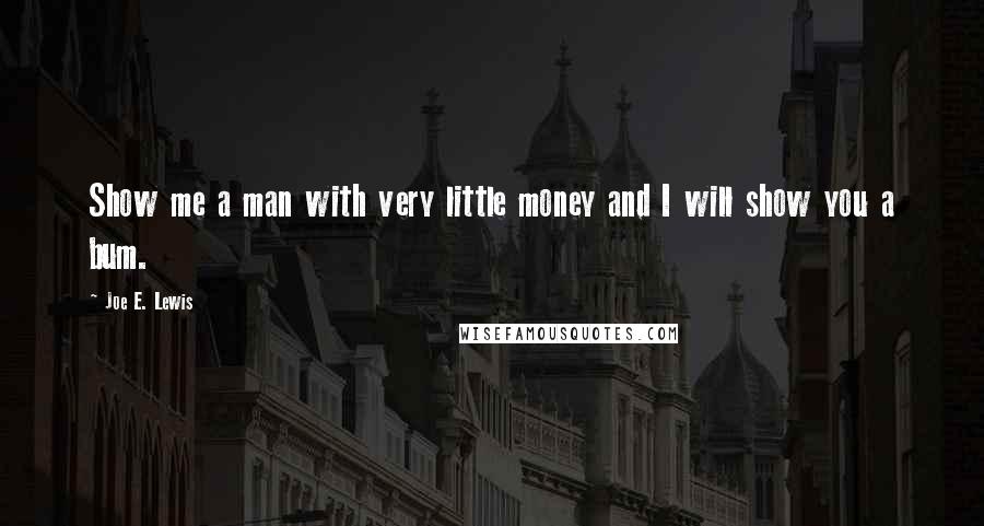 Joe E. Lewis quotes: Show me a man with very little money and I will show you a bum.