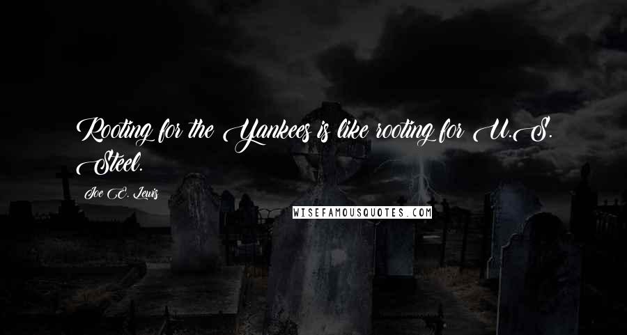 Joe E. Lewis quotes: Rooting for the Yankees is like rooting for U.S. Steel.