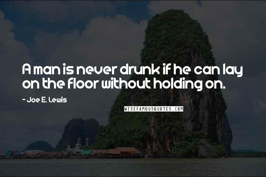 Joe E. Lewis quotes: A man is never drunk if he can lay on the floor without holding on.