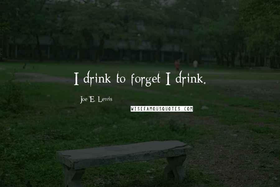 Joe E. Lewis quotes: I drink to forget I drink.