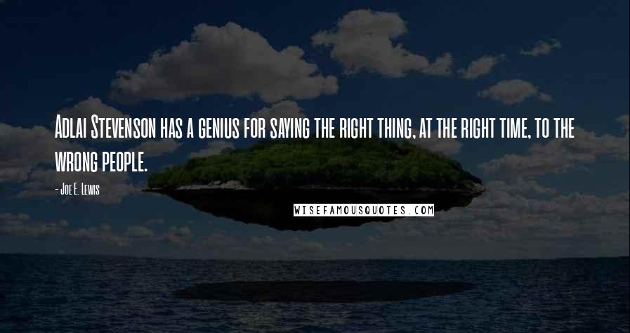 Joe E. Lewis quotes: Adlai Stevenson has a genius for saying the right thing, at the right time, to the wrong people.