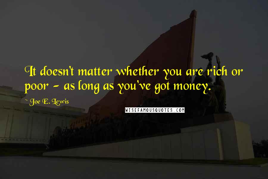 Joe E. Lewis quotes: It doesn't matter whether you are rich or poor - as long as you've got money.