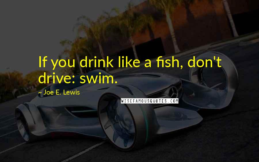 Joe E. Lewis quotes: If you drink like a fish, don't drive: swim.