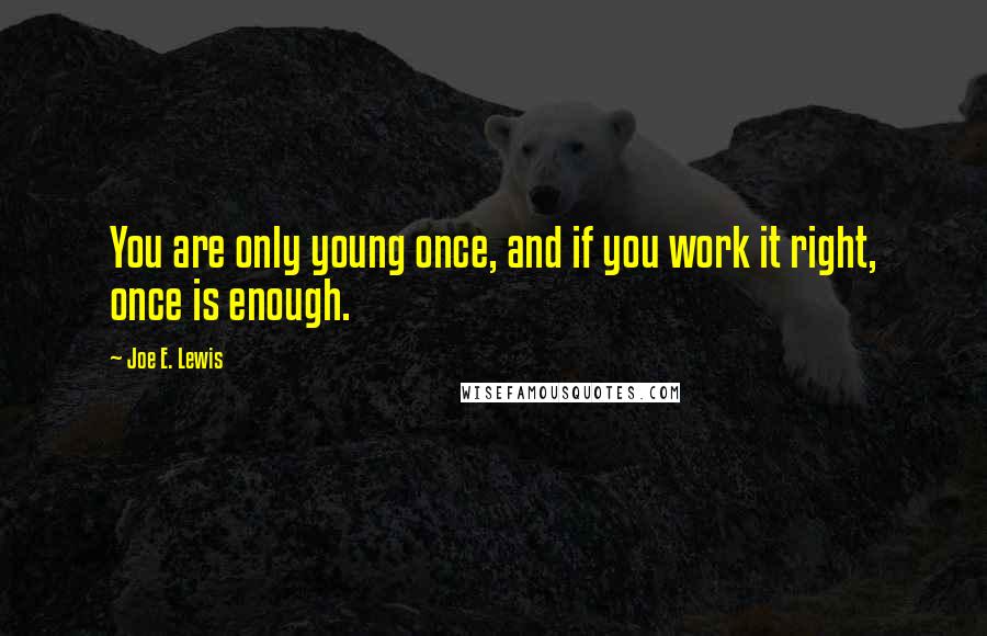 Joe E. Lewis quotes: You are only young once, and if you work it right, once is enough.