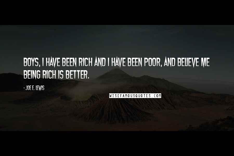 Joe E. Lewis quotes: Boys, I have been rich and I have been poor, and believe me being rich is better.