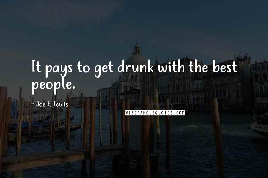 Joe E. Lewis quotes: It pays to get drunk with the best people.