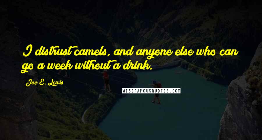 Joe E. Lewis quotes: I distrust camels, and anyone else who can go a week without a drink.