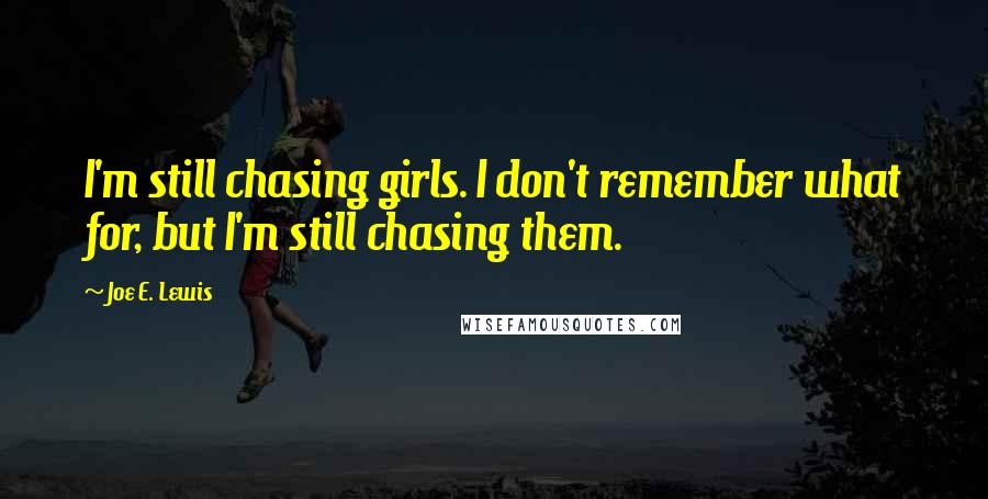 Joe E. Lewis quotes: I'm still chasing girls. I don't remember what for, but I'm still chasing them.