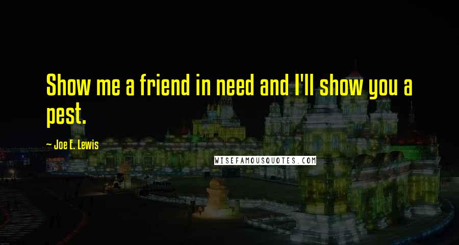 Joe E. Lewis quotes: Show me a friend in need and I'll show you a pest.