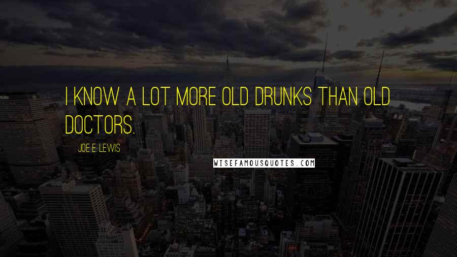 Joe E. Lewis quotes: I know a lot more old drunks than old doctors.