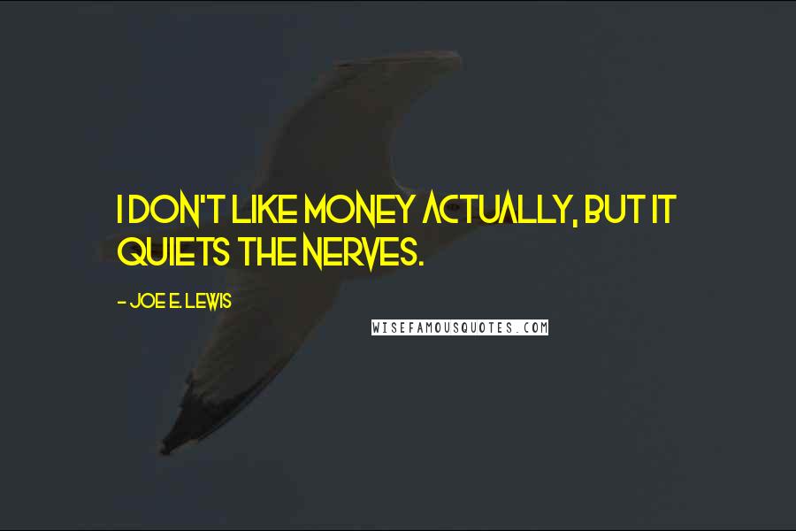 Joe E. Lewis quotes: I don't like money actually, but it quiets the nerves.