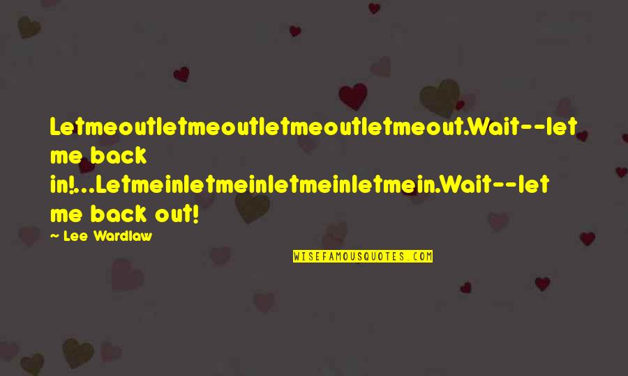 Joe Ehrmann Quotes By Lee Wardlaw: Letmeoutletmeoutletmeoutletmeout.Wait--let me back in!...Letmeinletmeinletmeinletmein.Wait--let me back out!