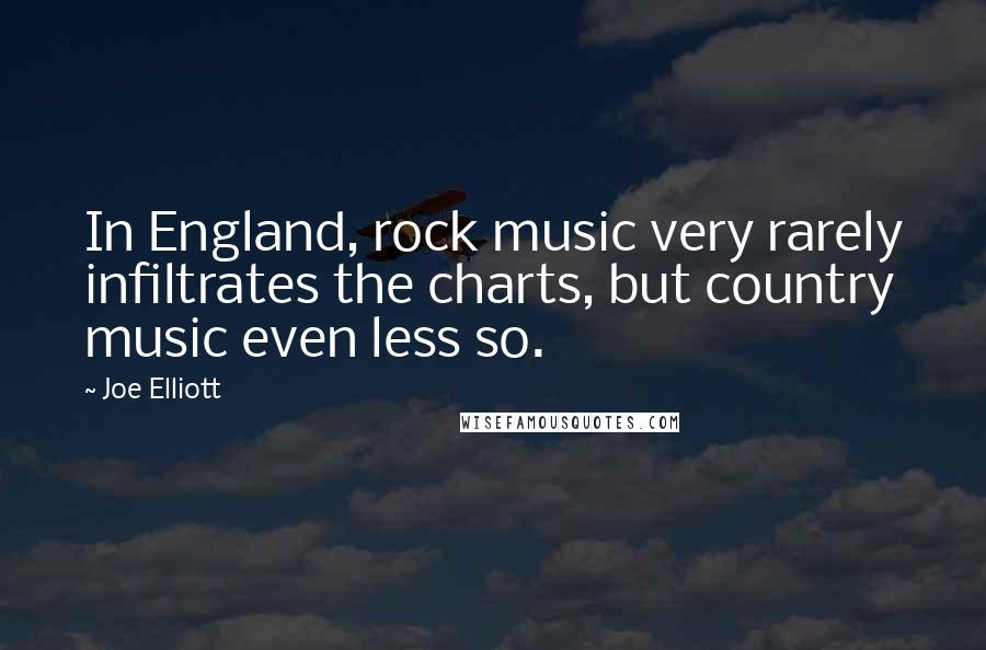 Joe Elliott quotes: In England, rock music very rarely infiltrates the charts, but country music even less so.