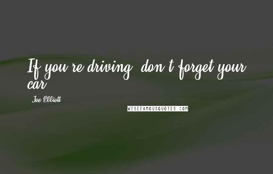 Joe Elliott quotes: If you're driving, don't forget your car.