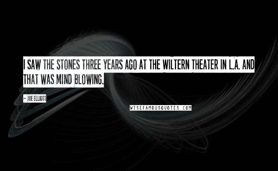 Joe Elliott quotes: I saw the Stones three years ago at the Wiltern Theater in L.A. and that was mind blowing.