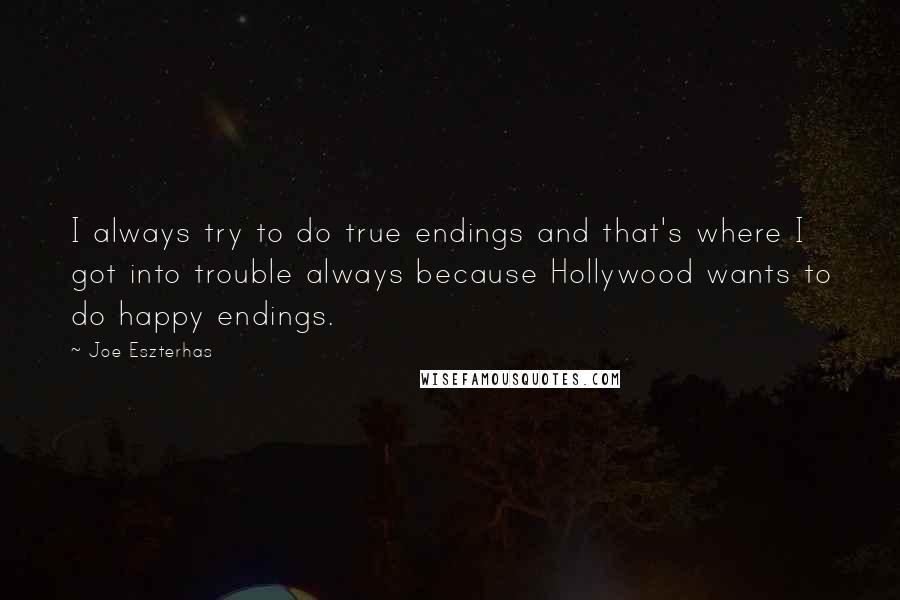 Joe Eszterhas quotes: I always try to do true endings and that's where I got into trouble always because Hollywood wants to do happy endings.