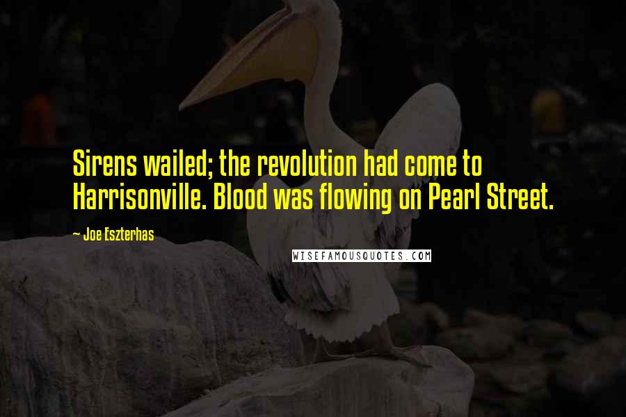 Joe Eszterhas quotes: Sirens wailed; the revolution had come to Harrisonville. Blood was flowing on Pearl Street.