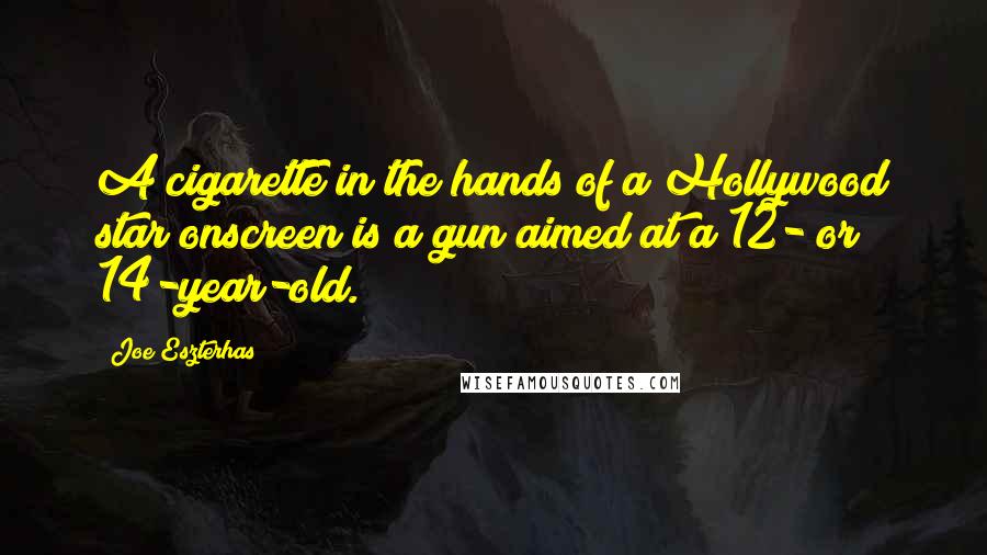 Joe Eszterhas quotes: A cigarette in the hands of a Hollywood star onscreen is a gun aimed at a 12- or 14-year-old.