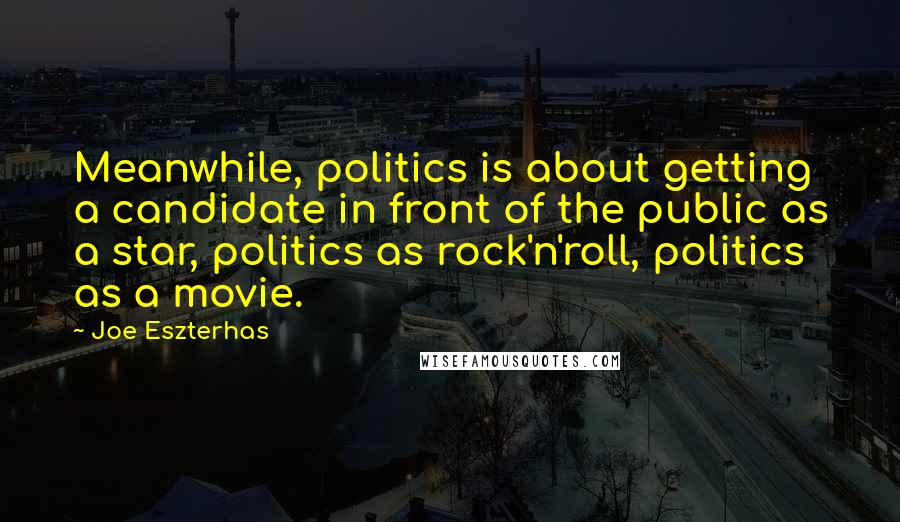 Joe Eszterhas quotes: Meanwhile, politics is about getting a candidate in front of the public as a star, politics as rock'n'roll, politics as a movie. Joe Eszterhas quotes: Meanwhile, politics is about getting a candidate in front of the public as a star, politics as rock'n'roll, politics as a movie.