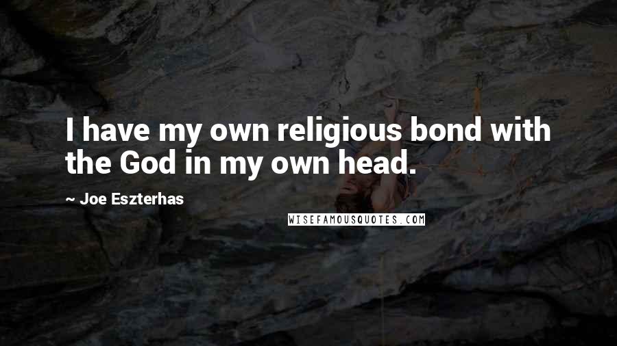Joe Eszterhas quotes: I have my own religious bond with the God in my own head.