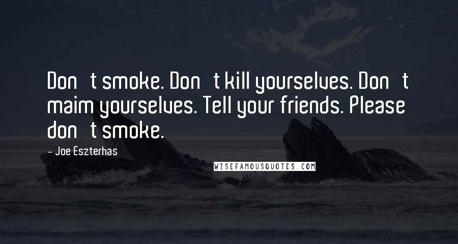 Joe Eszterhas quotes: Don't smoke. Don't kill yourselves. Don't maim yourselves. Tell your friends. Please don't smoke.