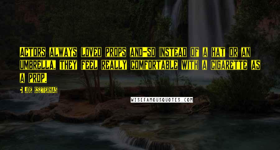 Joe Eszterhas quotes: Actors always loved props and-so instead of a hat or an umbrella, they feel really comfortable with a cigarette as a prop.