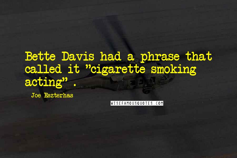 Joe Eszterhas quotes: Bette Davis had a phrase that called it "cigarette smoking acting" .