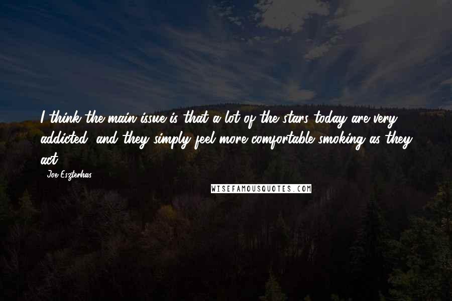 Joe Eszterhas quotes: I think the main issue is that a lot of the stars today are very addicted, and they simply feel more comfortable smoking as they act.