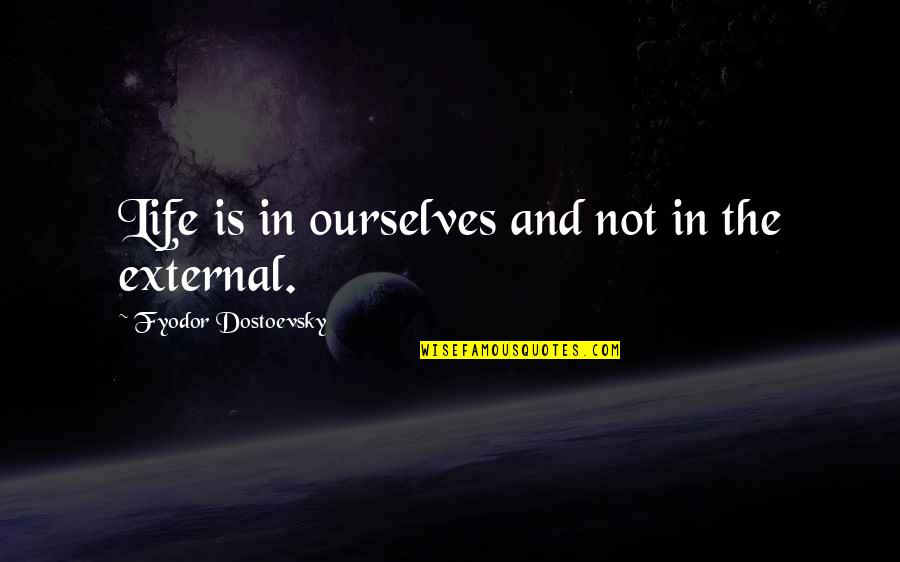 Joe Flacco Quotes By Fyodor Dostoevsky: Life is in ourselves and not in the Joe Flacco Quotes By Fyodor Dostoevsky: Life is in ourselves and not in the