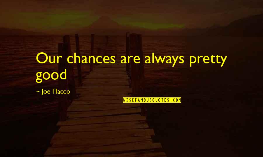 Joe Flacco Quotes By Joe Flacco: Our chances are always pretty good Joe Flacco Quotes By Joe Flacco: Our chances are always pretty good