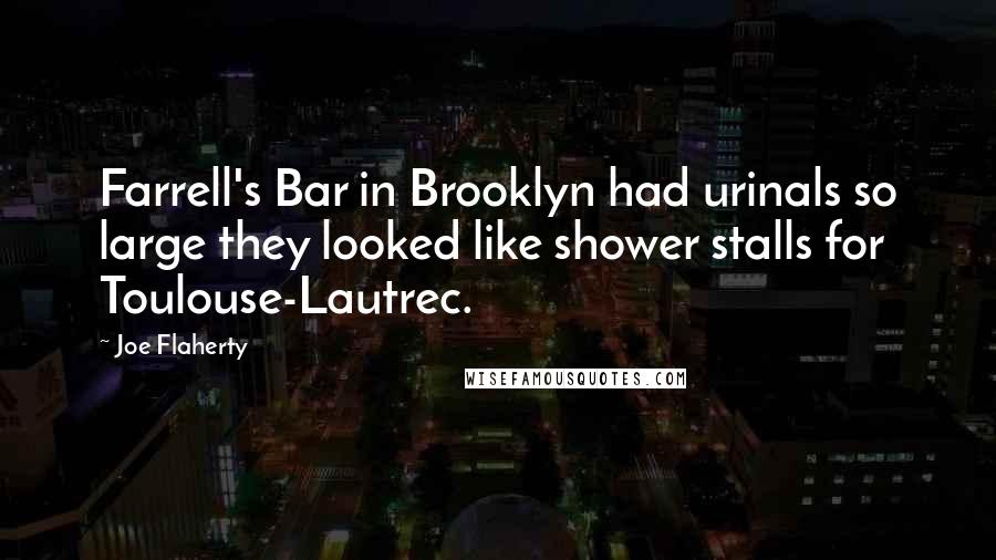 Joe Flaherty quotes: Farrell's Bar in Brooklyn had urinals so large they looked like shower stalls for Toulouse-Lautrec.